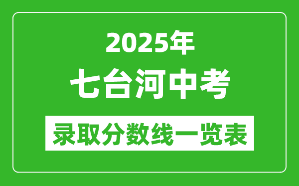 2025年七臺(tái)河中考錄取分?jǐn)?shù)線一覽表(含歷年分?jǐn)?shù)線)