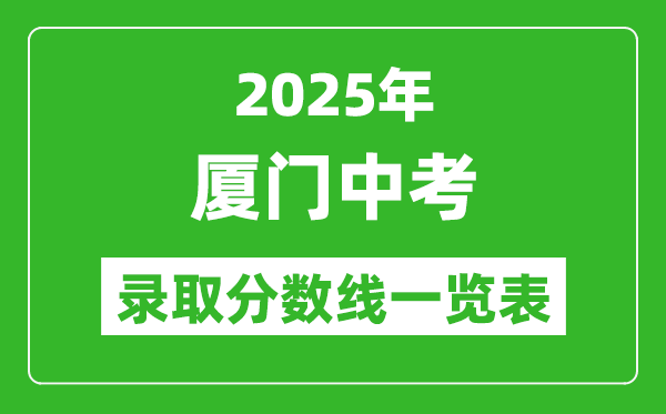 2025年廈門中考錄取分?jǐn)?shù)線一覽表(含歷年分?jǐn)?shù)線)