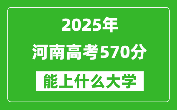 2025河南高考570分左右能上什么大學(xué)？附570分可以報(bào)考的大學(xué)名單
