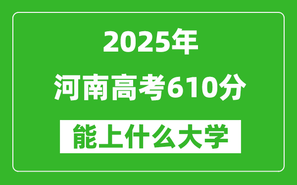 2025河南高考610分左右能上什么大學(xué)？附610分可以報(bào)考的大學(xué)名單