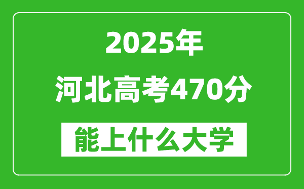 2025河北高考470分左右的大學(xué)一覽表(含理科+文科)