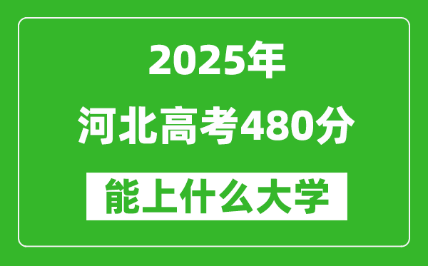2025河北高考480分左右的大學(xué)一覽表(含理科+文科)