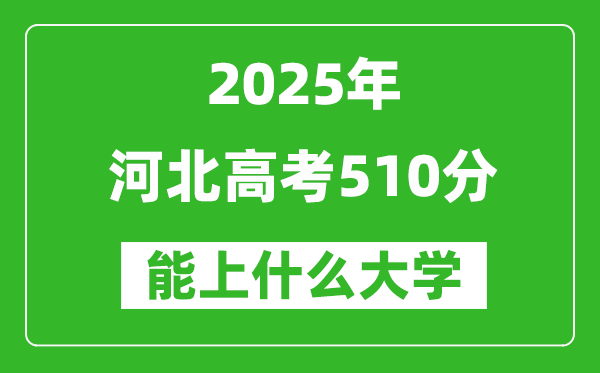 2025河北高考510分左右的大學(xué)一覽表(含理科+文科)