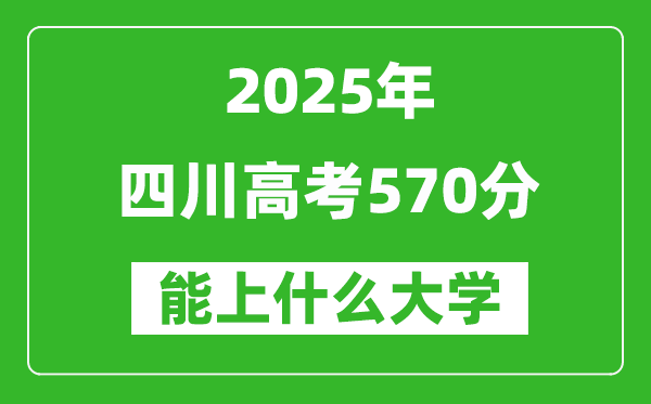 2025四川高考570分左右的大學一覽表(含理科+文科)