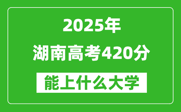 2025湖南高考420分左右的大學一覽表(含物理+歷史)