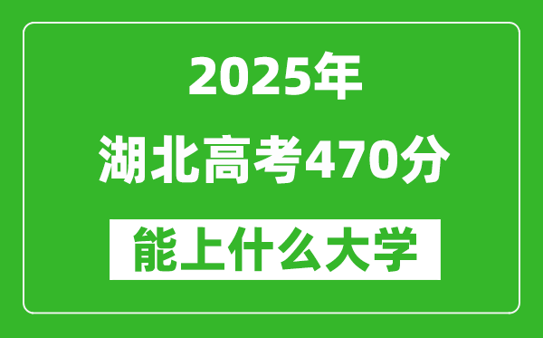 2025湖北高考470分左右的大學(xué)一覽表(含物理類+歷史類)