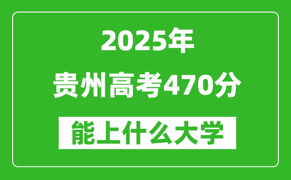 2025貴州高考470分左右的大學一覽表(含物理類+歷史類)