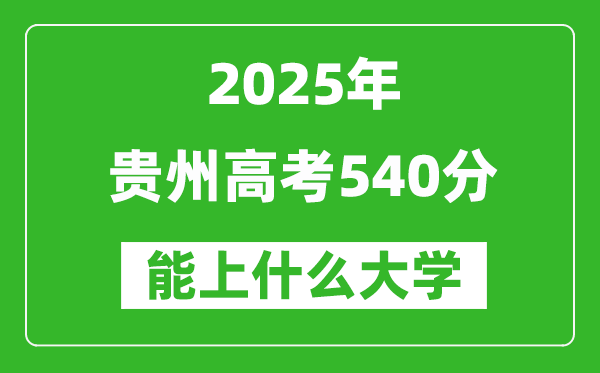 2025貴州高考540分左右的大學(xué)一覽表(含物理類+歷史類)