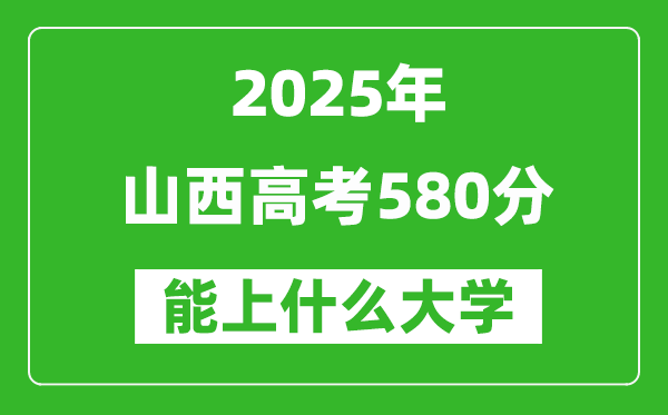 2025山西高考580分左右的大學(xué)一覽表(含理科+文科)