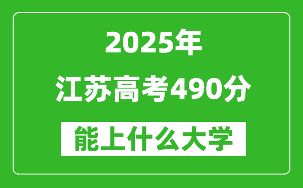2025江蘇高考490分左右的大學(xué)一覽表(含理科+文科)
