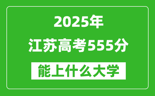 2025江蘇高考555分左右的大學(xué)一覽表(含理科+文科)