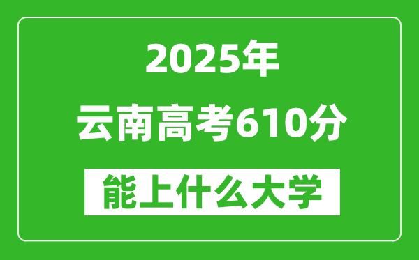 2025云南高考610分左右的大學一覽表(含理科+文科)