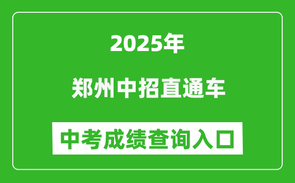 2025鄭州中招直通車中考成績查詢?nèi)肟?http://ztc.zzedu.net.cn)