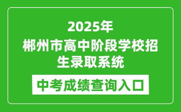 2025郴州市高中階段學(xué)校招生錄取系統(tǒng)中考成績(jī)查詢?nèi)肟?http://www.czzslq.com/)