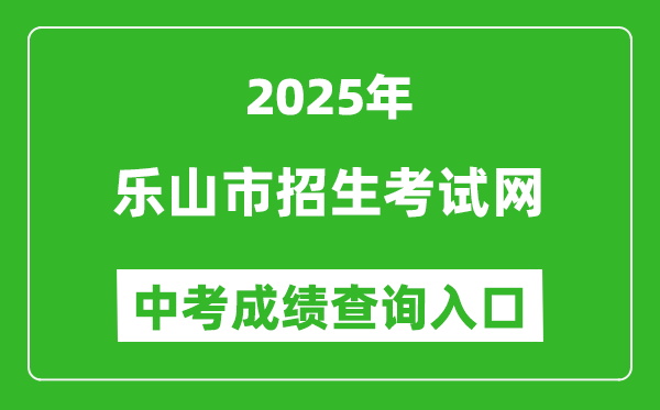2025樂山市招生考試網(wǎng)中考成績查詢?nèi)肟?http://www.lszsb.com/)