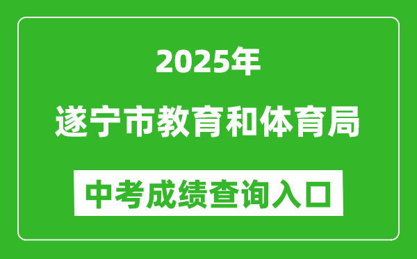 2025遂寧市教育和體育局中考成績查詢?nèi)肟?http://sjyj.suining.gov.cn/)