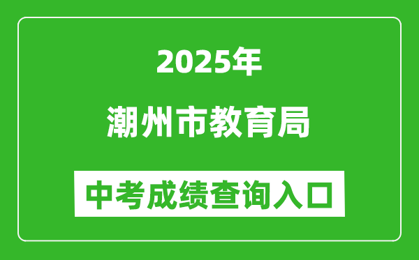 2025潮州市教育局中考成績(jī)查詢?nèi)肟?https://www.chaozhou.gov.cn/)