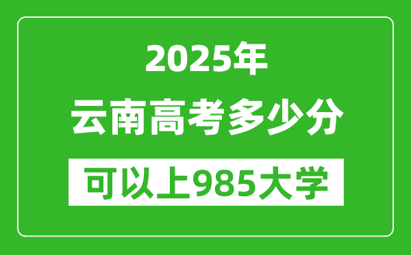 2025年云南高考多少分可以上985大學(xué)？附云南投檔線