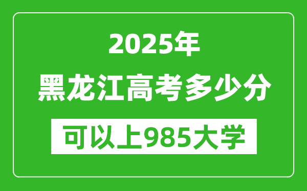 2025年黑龍江高考多少分可以上985大學(xué)?附黑龍江投檔線
