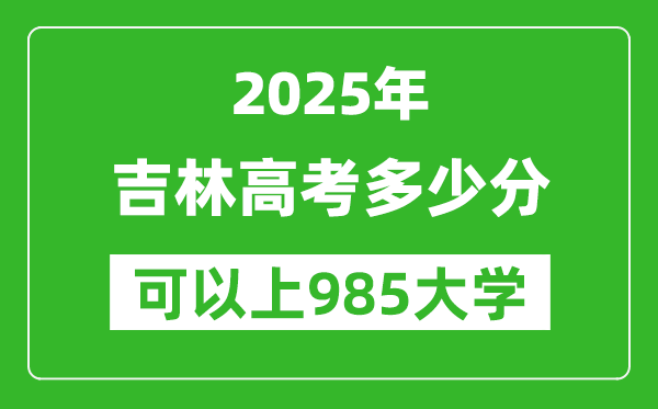 2025年吉林高考多少分可以上985大學(xué)？附吉林投檔線