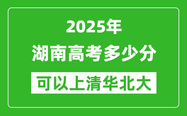 2025年湖南高考多少分可以上清華北大?附湖南投檔線
