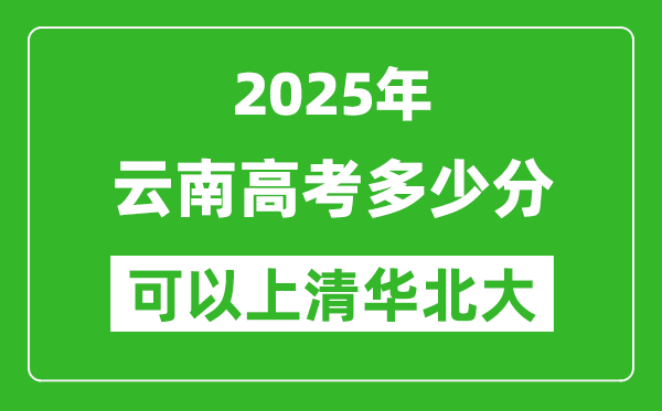 2025年云南高考多少分可以上清華北大?附云南投檔線