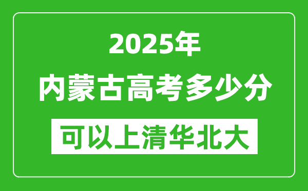 2025年內(nèi)蒙古高考多少分可以上清華北大？附內(nèi)蒙古投檔線