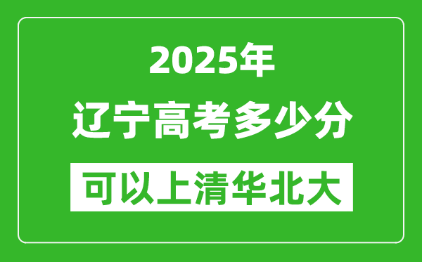 2025年遼寧高考多少分可以上清華北大？附遼寧投檔線