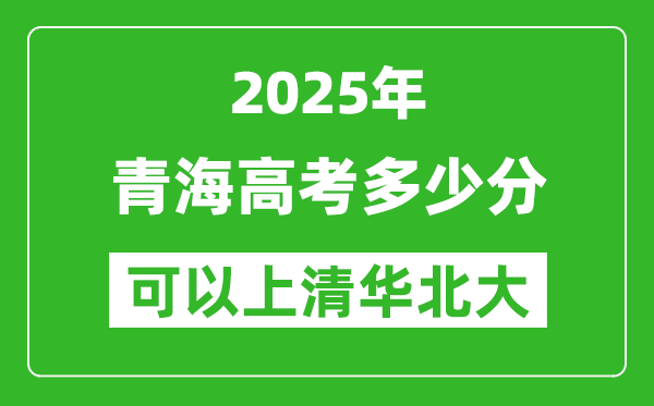 2025年青海高考多少分可以上清華北大?附青海投檔線