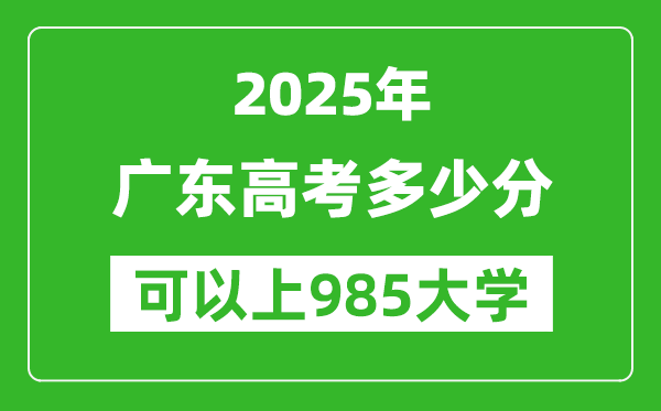 2025年廣東高考多少分可以上985大學(xué)?附廣東投檔線