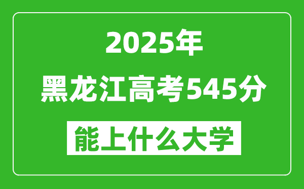 2025黑龍江高考545分左右的大學一覽表(含理科+文科)