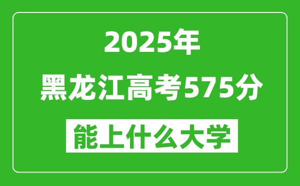 2025黑龍江高考575分左右的大學一覽表(含理科+文科)