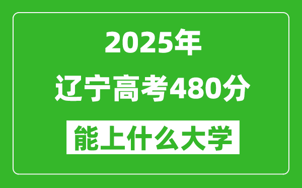 2025遼寧高考480分左右的大學一覽表(含理科+文科)