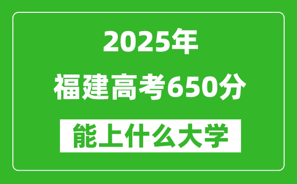 2025福建高考650分左右的大學(xué)一覽表(含理科+文科)