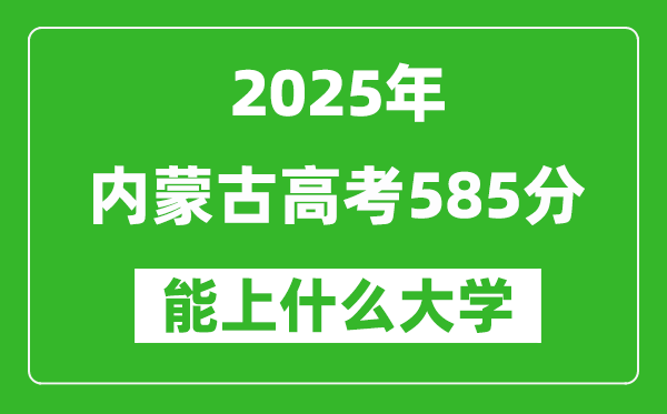 2025內(nèi)蒙古高考585分左右的大學(xué)一覽表(含理科+文科)