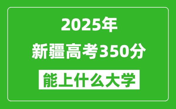 2025新疆高考350分左右的大學(xué)一覽表(含理科+文科)