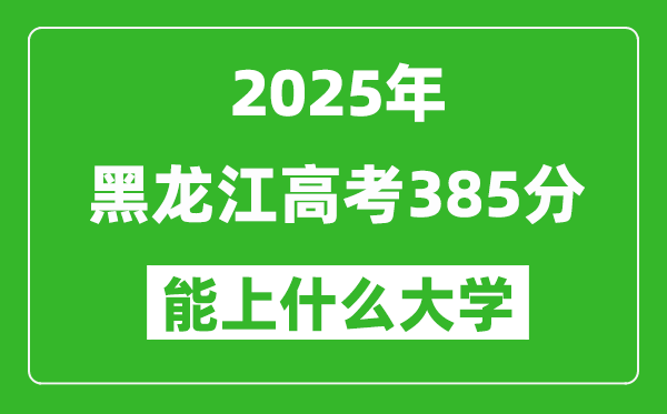 2025黑龍江高考385分左右的大學(xué)一覽表(含理科+文科)