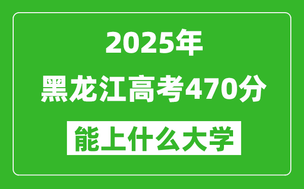 2025黑龍江高考470分左右的大學(xué)一覽表(含理科+文科)