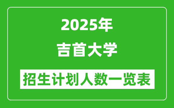 2025年吉首大學在各省招生計劃人數(shù)一覽表