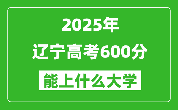 2025遼寧高考600分左右的大學一覽表(含理科+文科)