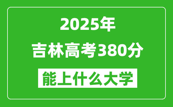 2025吉林高考380分左右的大學(xué)一覽表(含理科+文科)