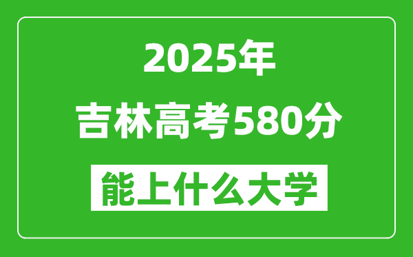 2025吉林高考580分左右的大學(xué)一覽表(含理科+文科)