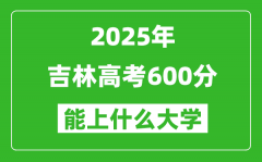 2025吉林高考600分左右的大學(xué)一覽表（含理科+文科）