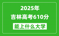 2025吉林高考610分左右的大學(xué)一覽表（含理科+文科）