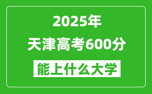 2025天津高考600分左右的大學(xué)一覽表