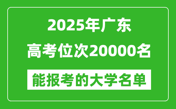 2025廣東高考位次20000名能報(bào)考什么大學(xué)？附能上大學(xué)名單