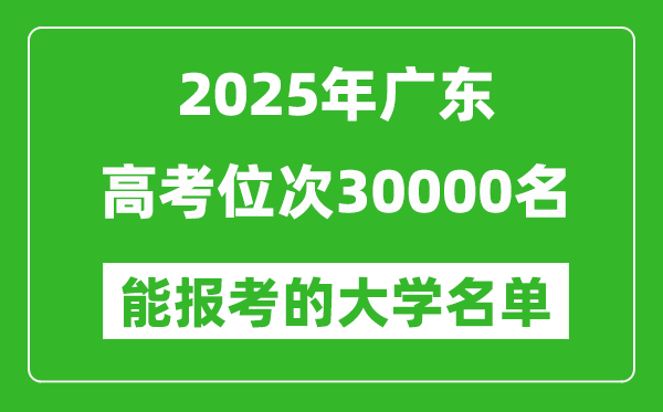 2025廣東高考位次30000名能報考什么大學？附能上大學名單