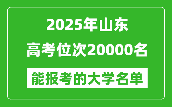 2025山東高考位次20000名能報考什么大學？附能上大學名單