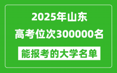 2025山東高考位次300000名能報考什么大學(xué)？附能上大學(xué)名單