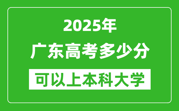 2025廣東高考多少分可以上本科大學(xué),廣東本科線預(yù)計(jì)多少分？